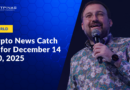 Crypto News Catch Up | Dec. 14 – 20, 2025