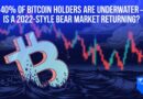40% of Bitcoin Holders Are Underwater — Is a 2022-Style Bear Market Returning?